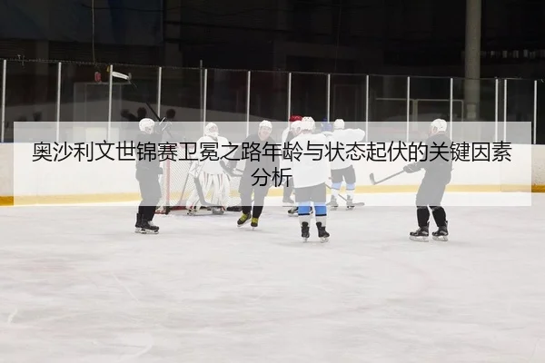奥沙利文世锦赛卫冕之路年龄与状态起伏的关键因素分析